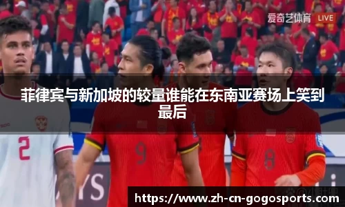 菲律宾与新加坡的较量谁能在东南亚赛场上笑到最后
